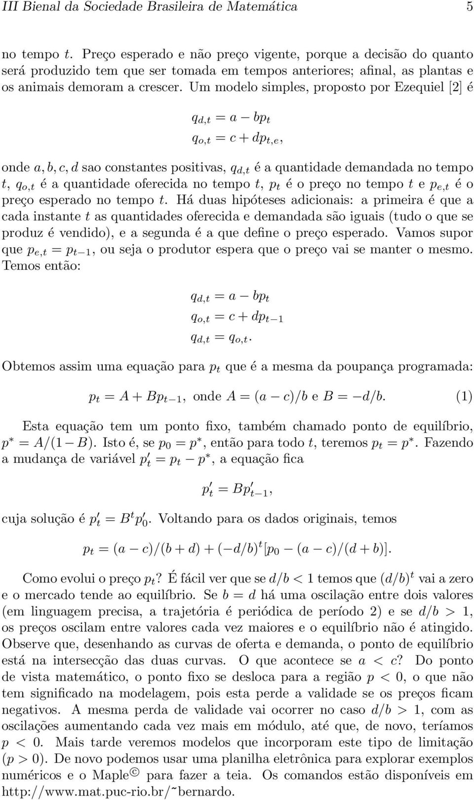 Um modelo simples, proposto por Ezequiel [2] é q d,t = a bp t q o,t = c + dp t,e, onde a,b,c,d sao constantes positivas, q d,t é a quantidade demandada no tempo t, q o,t é a quantidade oferecida no