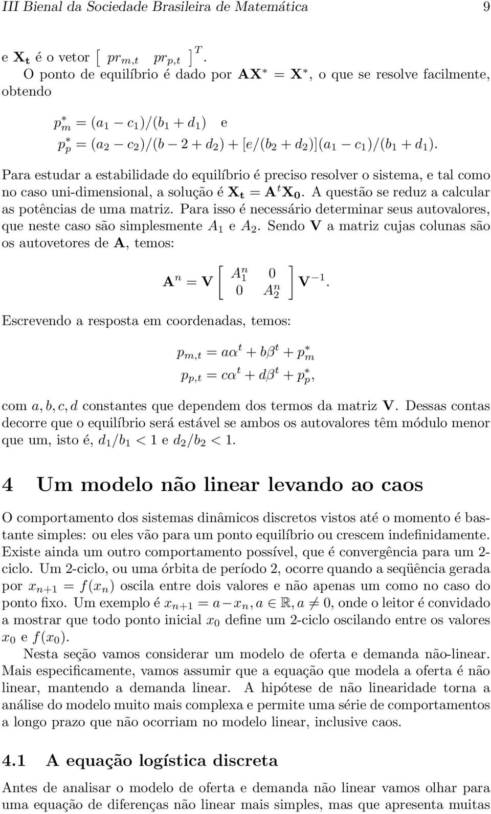 Para estudar a estabilidade do equilíbrio é preciso resolver o sistema, e tal como no caso uni-dimensional, a solução é X t = A t X 0. A questão se reduz a calcular as potências de uma matriz.