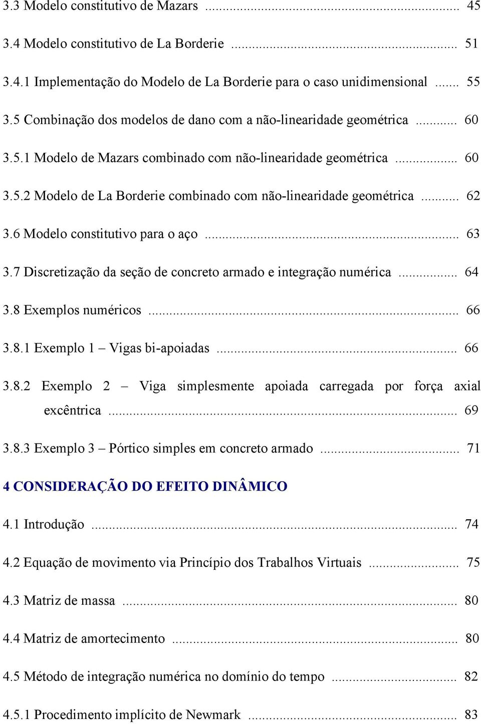 .. 6 3.6 Modelo constitutivo para o aço... 63 3.7 Discretização da seção de concreto armado e integração numérica... 64 3.8 Exemplos numéricos... 66 3.8. Exemplo Vigas bi-apoiadas... 66 3.8. Exemplo Viga simplesmente apoiada carregada por força axial excêntrica.