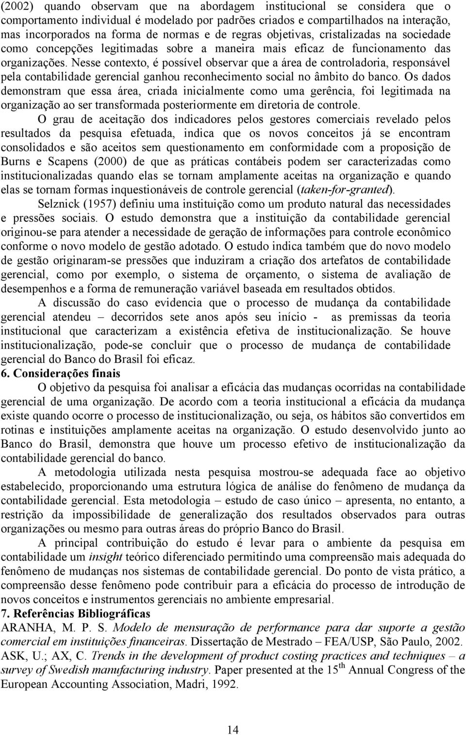 Nesse contexto, é possível observar que a área de controladoria, responsável pela contabilidade gerencial ganhou reconhecimento social no âmbito do banco.