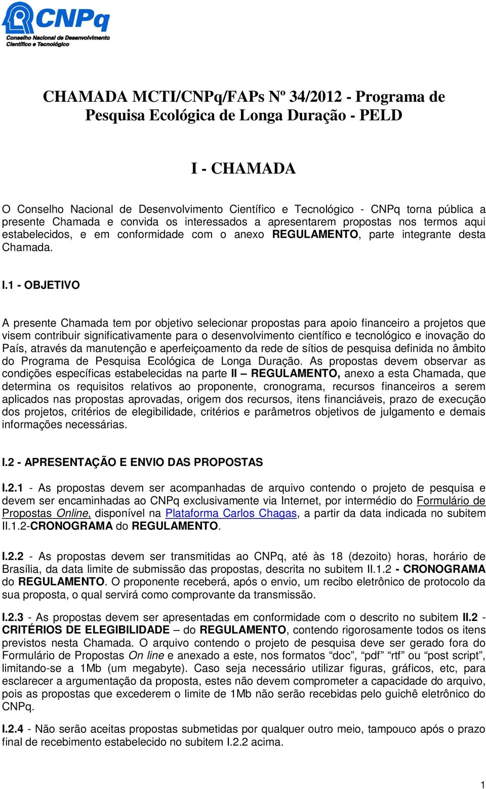 1 - OBJETIVO A presente Chamada tem por objetivo selecionar propostas para apoio financeiro a projetos que visem contribuir significativamente para o desenvolvimento científico e tecnológico e