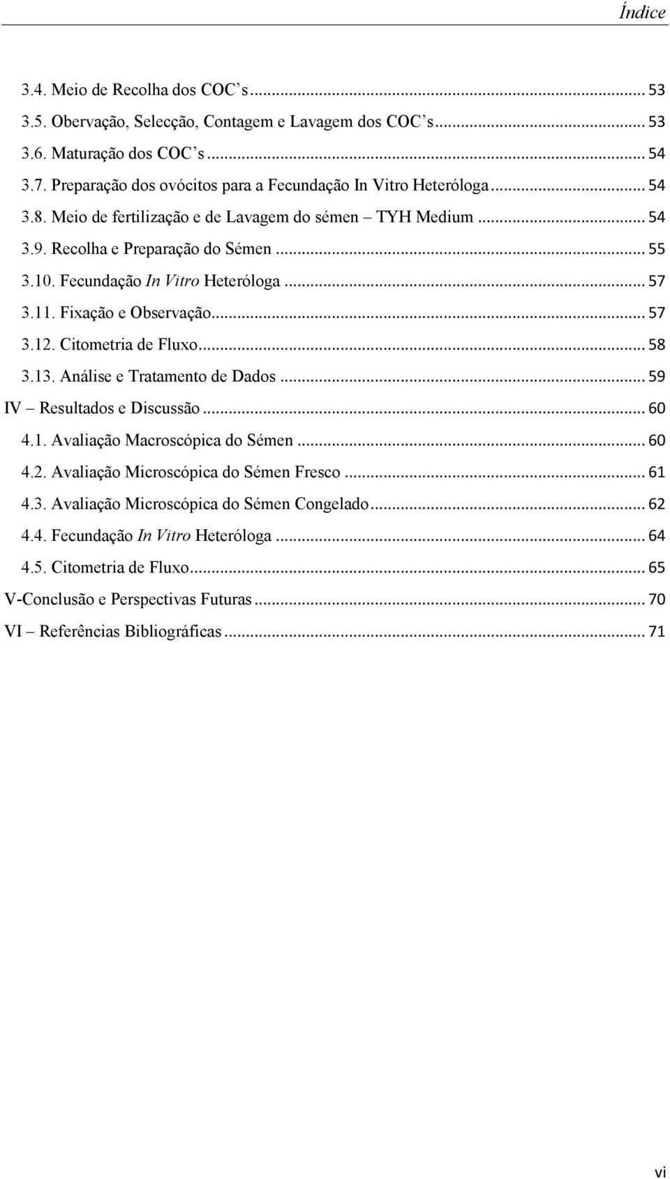 Fecundação In Vitro Heteróloga... 57 3.11. Fixação e Observação... 57 3.12. Citometria de Fluxo... 58 3.13. Análise e Tratamento de Dados... 59 IV Resultados e Discussão... 60 4.1. Avaliação Macroscópica do Sémen.