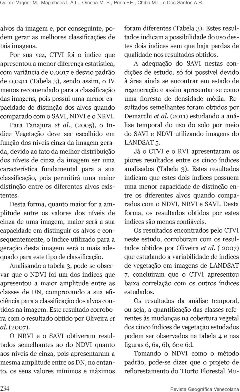 imagens, pois possui uma menor capacidade de distinção dos alvos quando comparado com o SAVI, NDVI e o NRVI. Para Tanajura et al.