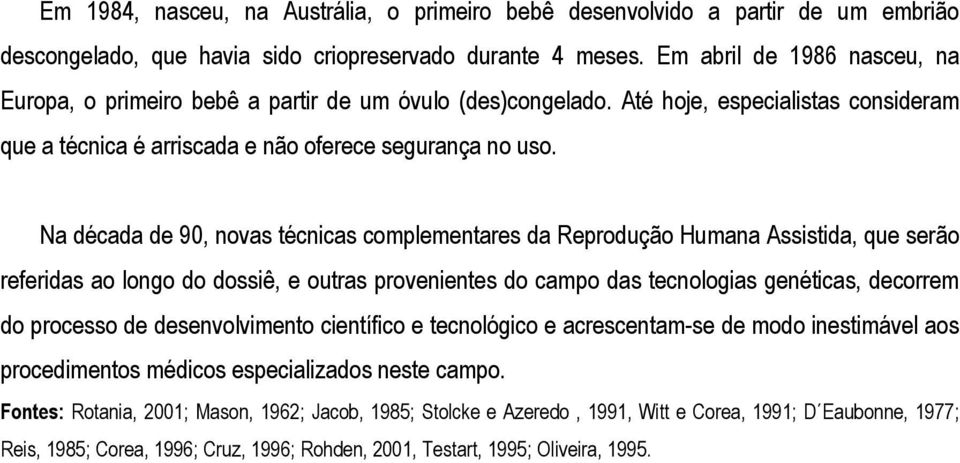 Na década de 90, novas técnicas complementares da Reprodução Humana Assistida, que serão referidas ao longo do dossiê, e outras provenientes do campo das tecnologias genéticas, decorrem do processo