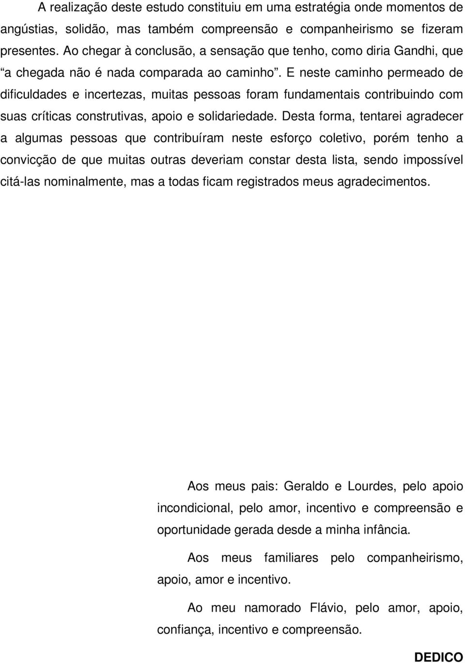 E neste caminho permeado de dificuldades e incertezas, muitas pessoas foram fundamentais contribuindo com suas críticas construtivas, apoio e solidariedade.