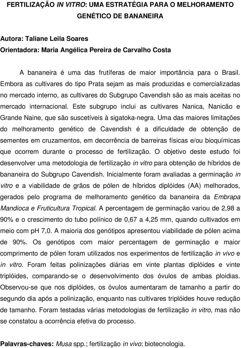 Embora as cultivares do tipo Prata sejam as mais produzidas e comercializadas no mercado interno, as cultivares do Subgrupo Cavendish são as mais aceitas no mercado internacional.