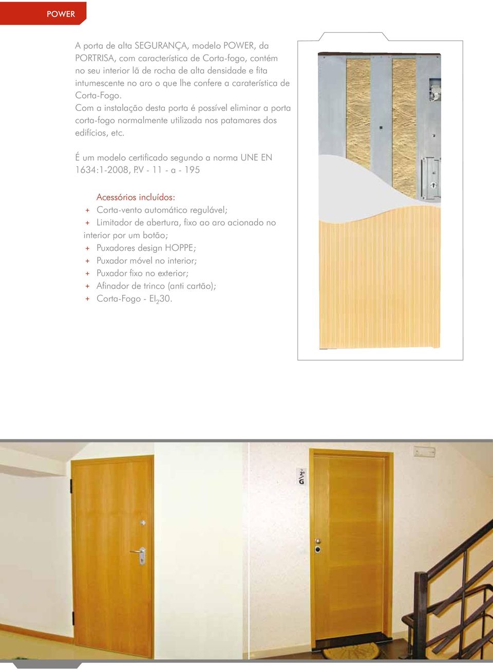 Com a instalação desta porta é possível eliminar a porta corta-fogo normalmente utilizada nos patamares dos edifícios, etc.