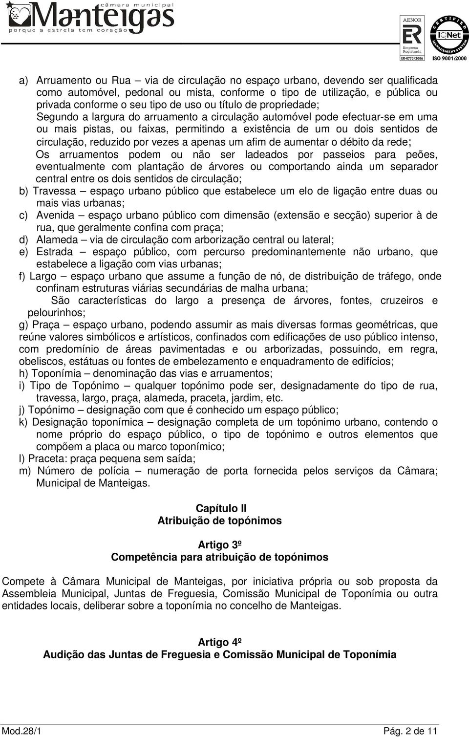 por vezes a apenas um afim de aumentar o débito da rede; Os arruamentos podem ou não ser ladeados por passeios para peões, eventualmente com plantação de árvores ou comportando ainda um separador