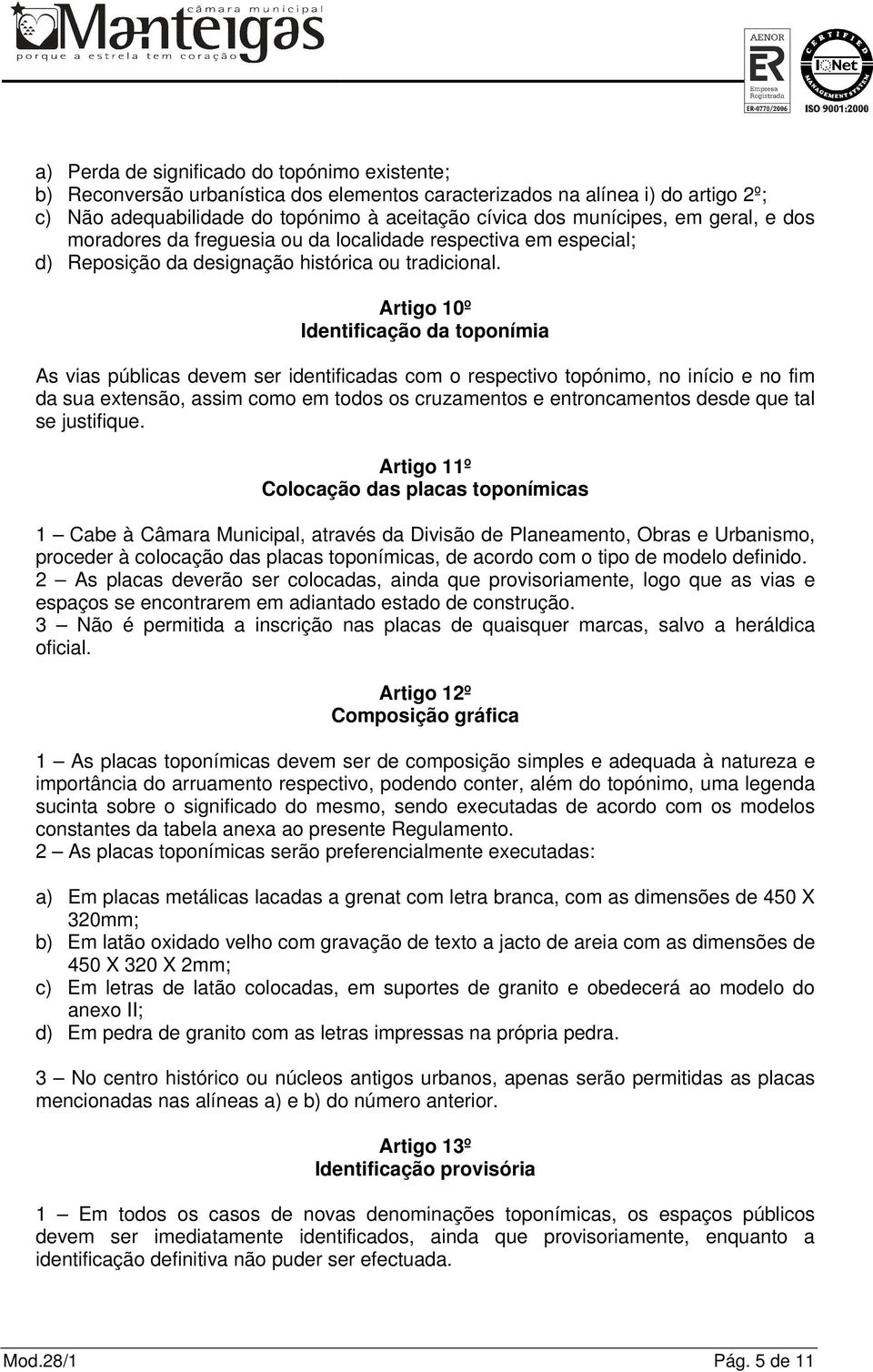 Artigo 10º Identificação da toponímia As vias públicas devem ser identificadas com o respectivo topónimo, no início e no fim da sua extensão, assim como em todos os cruzamentos e entroncamentos desde