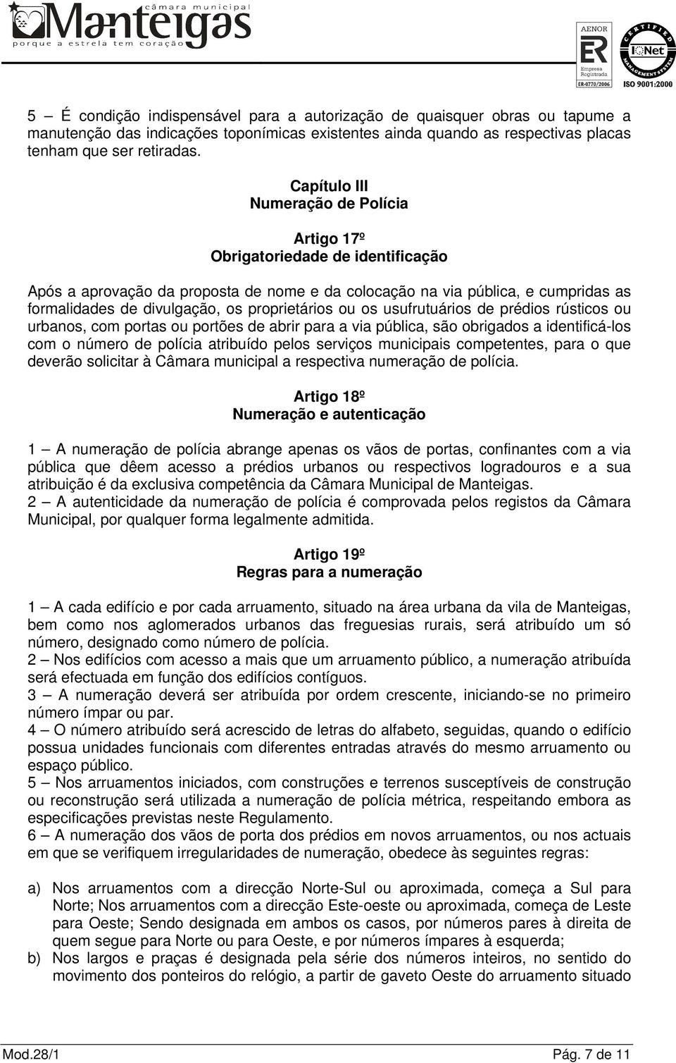 proprietários ou os usufrutuários de prédios rústicos ou urbanos, com portas ou portões de abrir para a via pública, são obrigados a identificá-los com o número de polícia atribuído pelos serviços