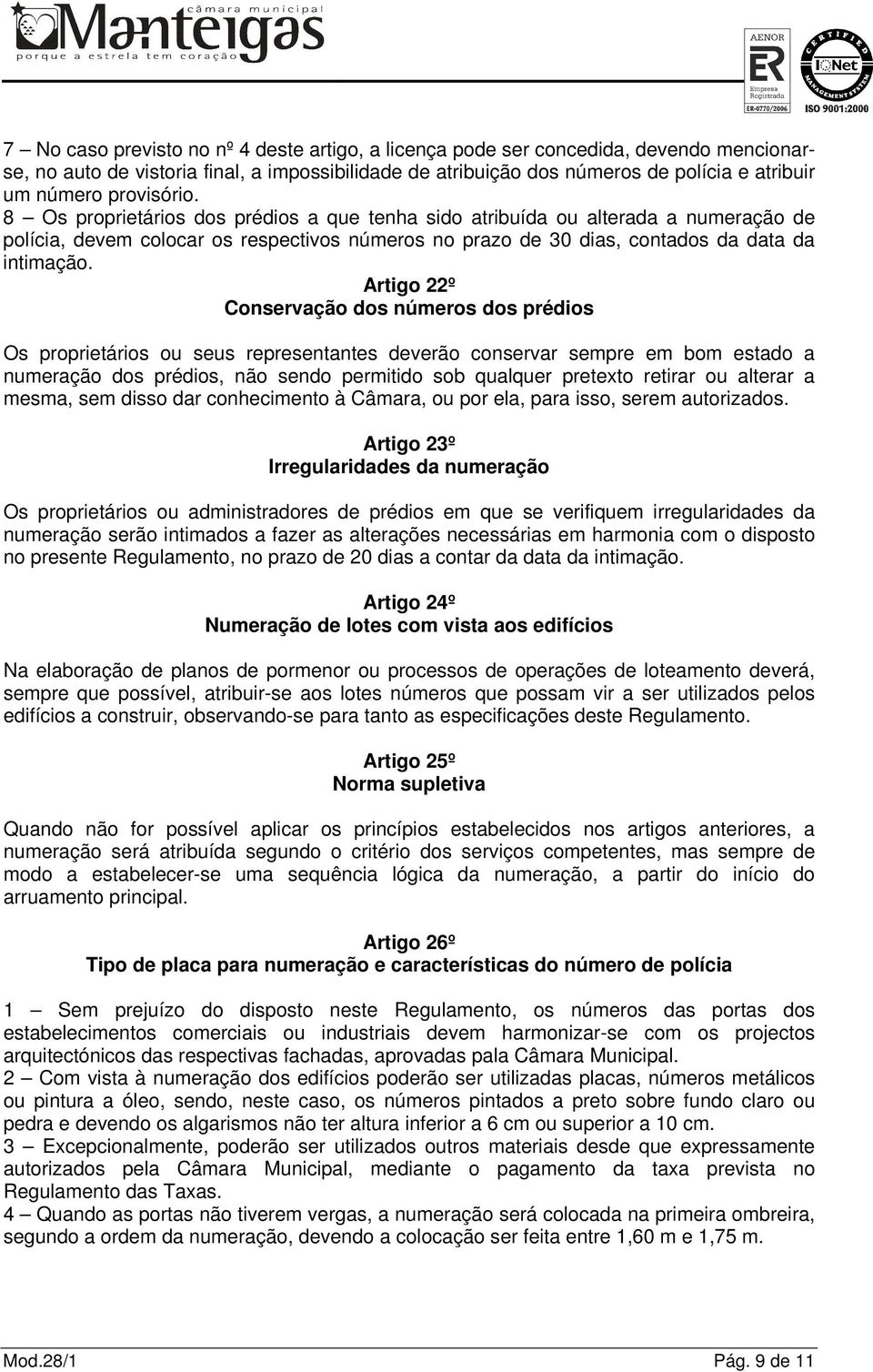 Artigo 22º Conservação dos números dos prédios Os proprietários ou seus representantes deverão conservar sempre em bom estado a numeração dos prédios, não sendo permitido sob qualquer pretexto