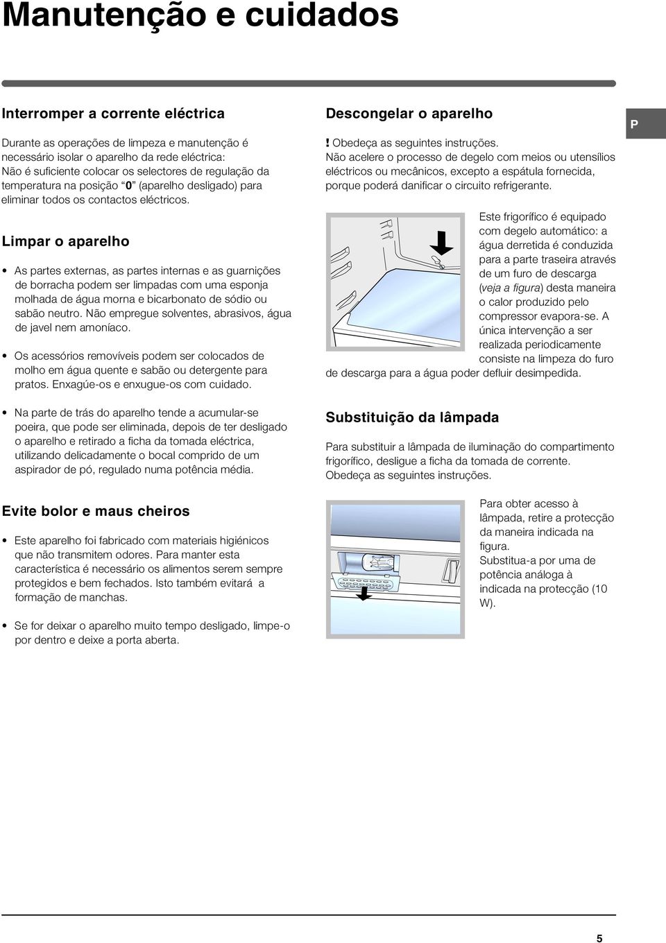 Limpar o aparelho As partes externas, as partes internas e as guarnições de borracha podem ser limpadas com uma esponja molhada de água morna e bicarbonato de sódio ou sabão neutro.