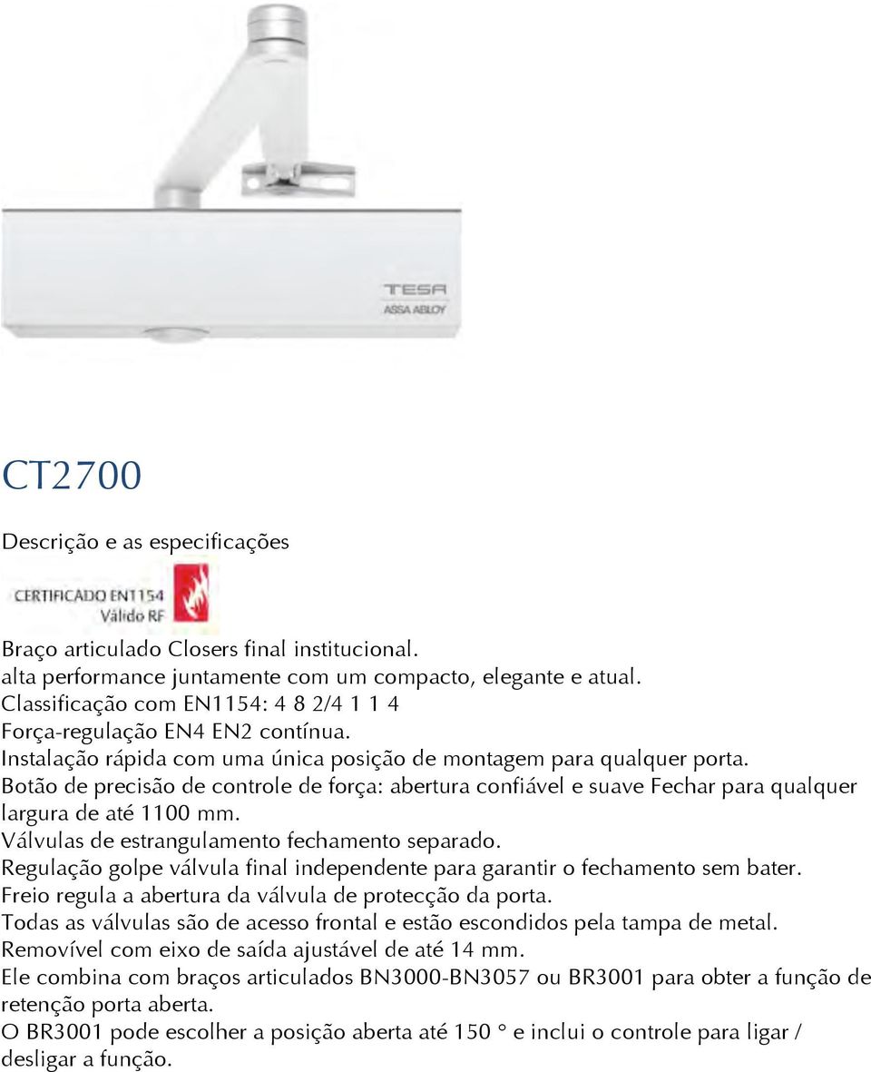 Válvulas de estrangulamento fechamento separado. Regulação golpe válvula final independente para garantir o fechamento sem bater. Freio regula a abertura da válvula de protecção da porta.