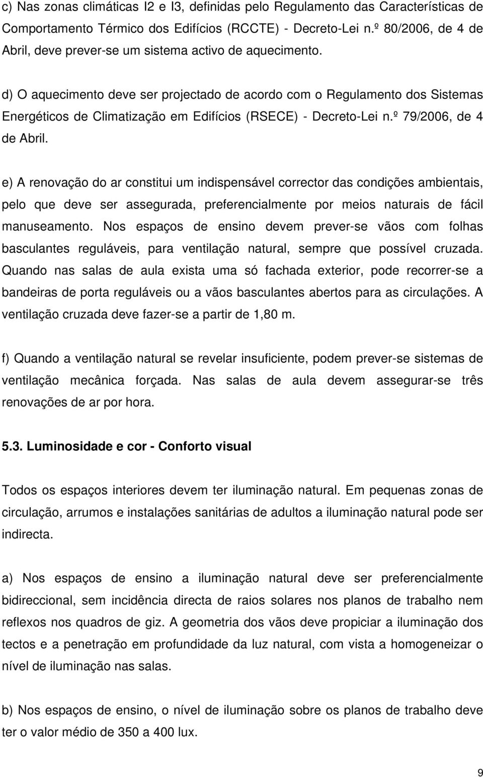 d) O aquecimento deve ser projectado de acordo com o Regulamento dos Sistemas Energéticos de Climatização em Edifícios (RSECE) - Decreto-Lei n.º 79/2006, de 4 de Abril.