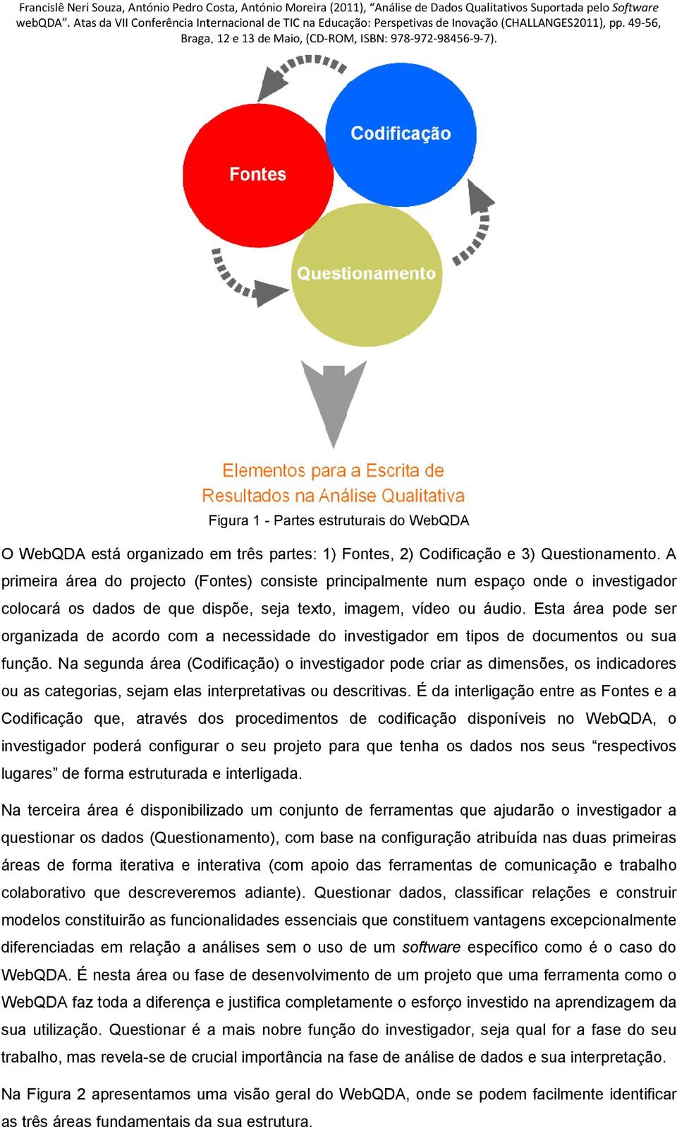 A primeira área do projecto (Fontes) consiste principalmente num espaço onde o investigador colocará os dados de que dispõe, seja texto, imagem, vídeo ou áudio.