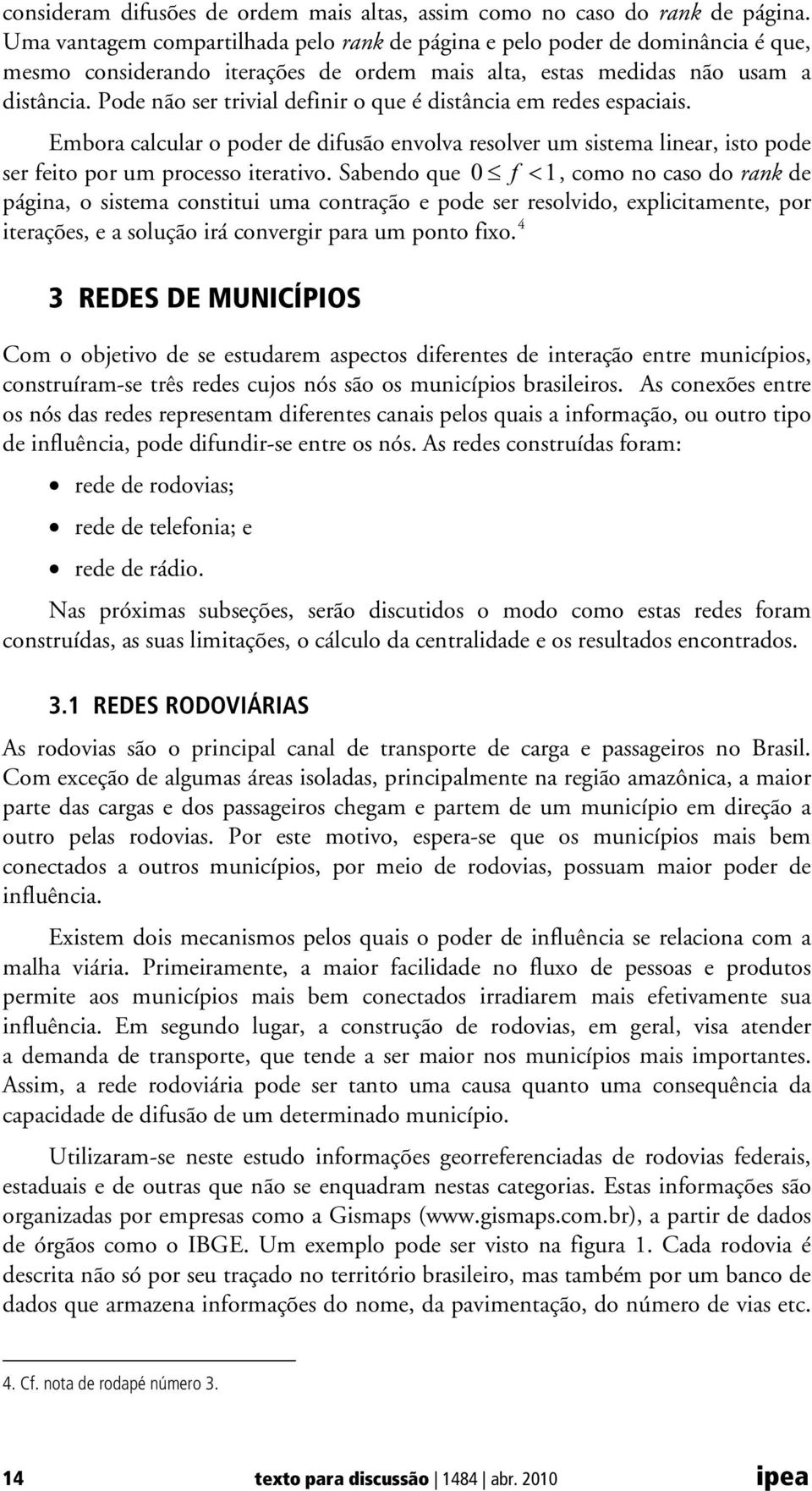 Pode não ser trivial definir o que é distância em redes espaciais. Embora calcular o poder de difusão envolva resolver um sistema linear, isto pode ser feito por um processo iterativo.