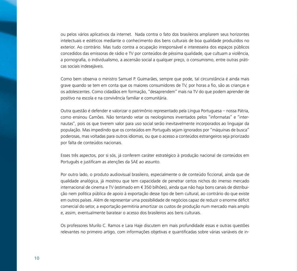 Mas tudo contra a ocupação irresponsável e interesseira dos espaços públicos concedidos das emissoras de rádio e TV por conteúdos de péssima qualidade, que cultuam a violência, a pornografia, o