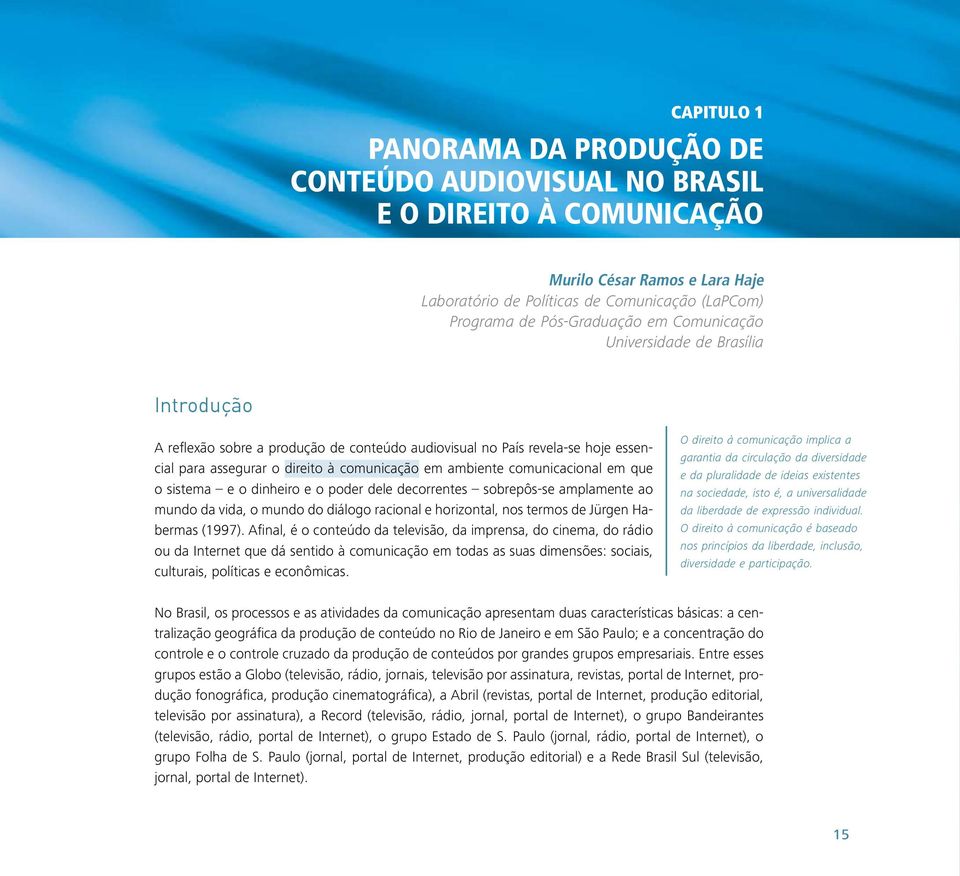 comunicacional em que o sistema e o dinheiro e o poder dele decorrentes sobrepôs-se amplamente ao mundo da vida, o mundo do diálogo racional e horizontal, nos termos de Jürgen Habermas (1997).