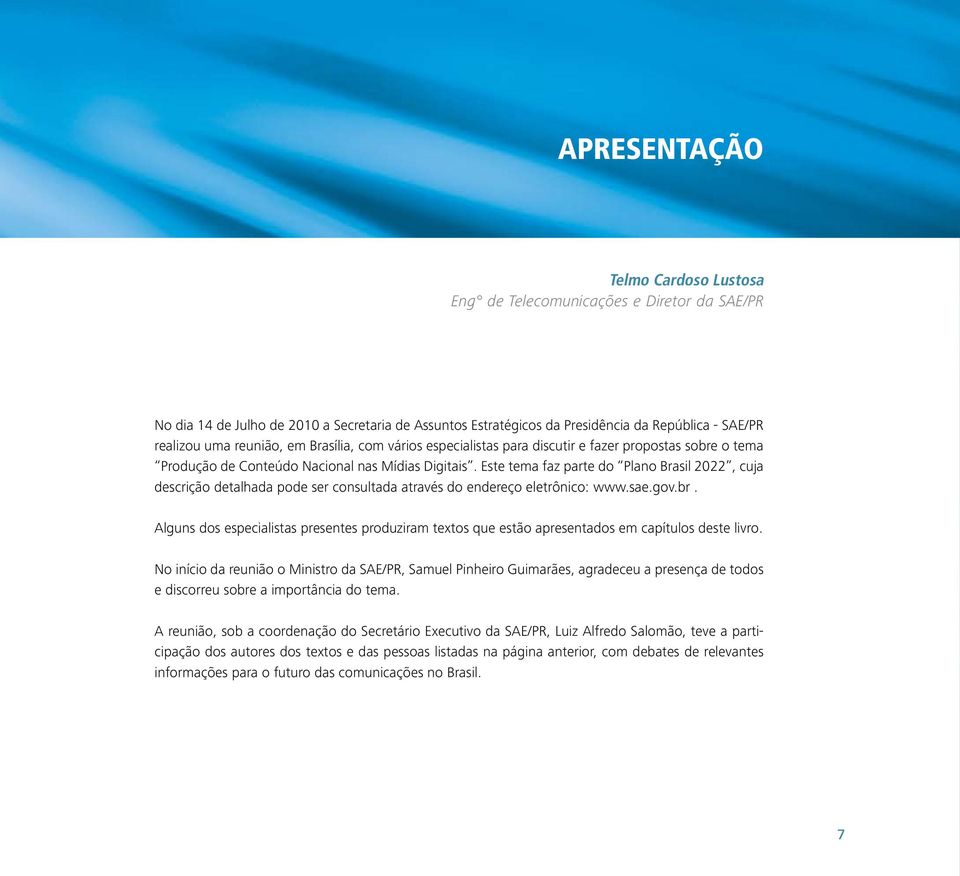 Este tema faz parte do Plano Brasil 2022, cuja descrição detalhada pode ser consultada através do endereço eletrônico: www.sae.gov.br.