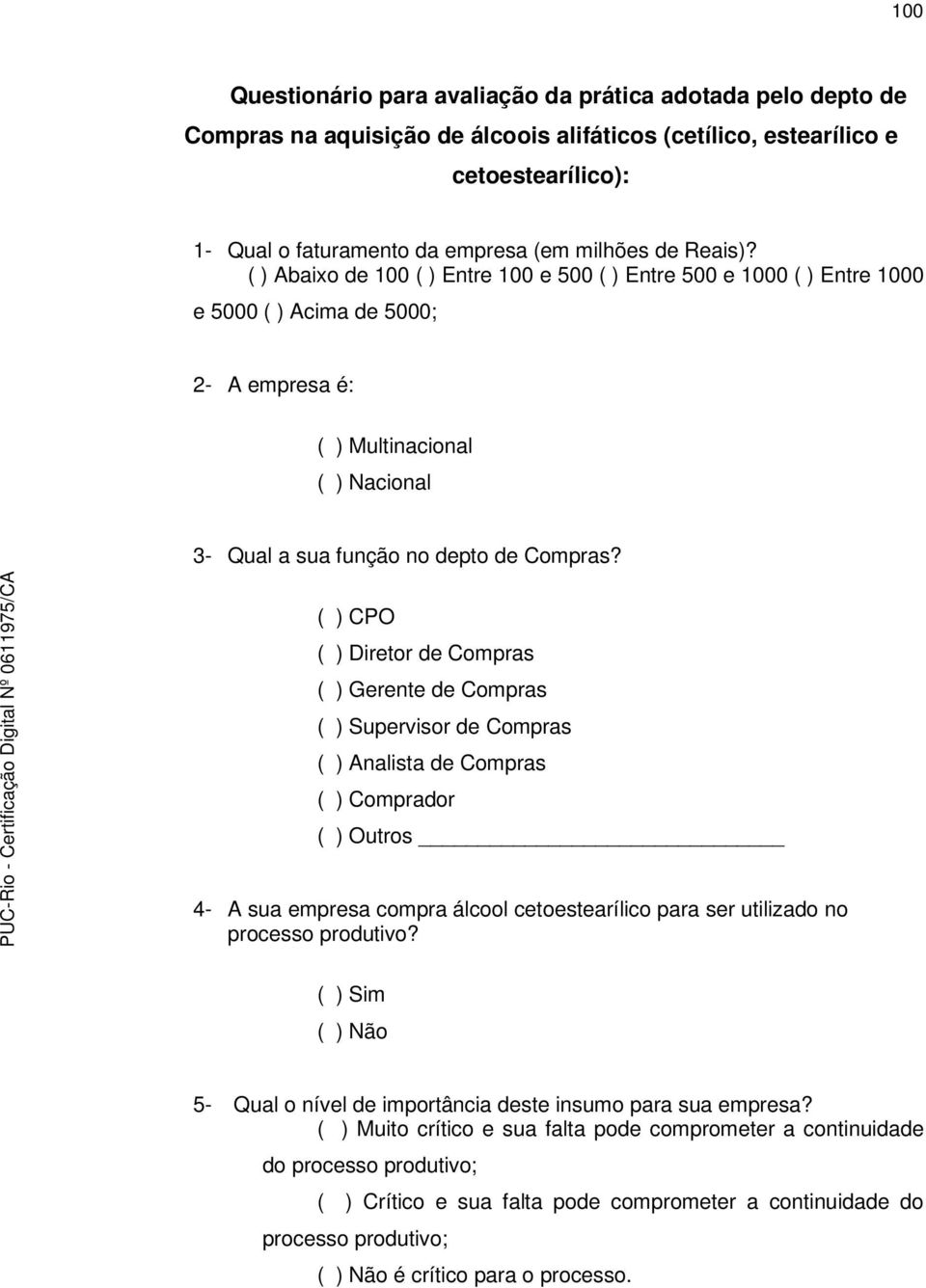 ( ) CPO ( ) Diretor de Compras ( ) Gerente de Compras ( ) Supervisor de Compras ( ) Analista de Compras ( ) Comprador ( ) Outros 4- A sua empresa compra álcool cetoestearílico para ser utilizado no