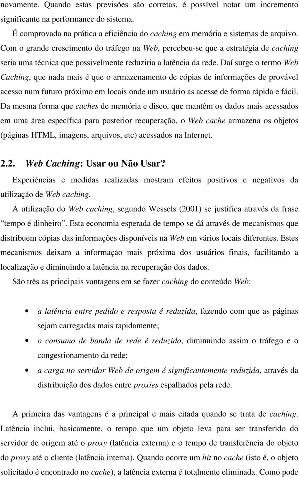 Daí surge o termo Web Caching, que nada mais é que o armazenamento de cópias de informações de provável acesso num futuro próximo em locais onde um usuário as acesse de forma rápida e fácil.