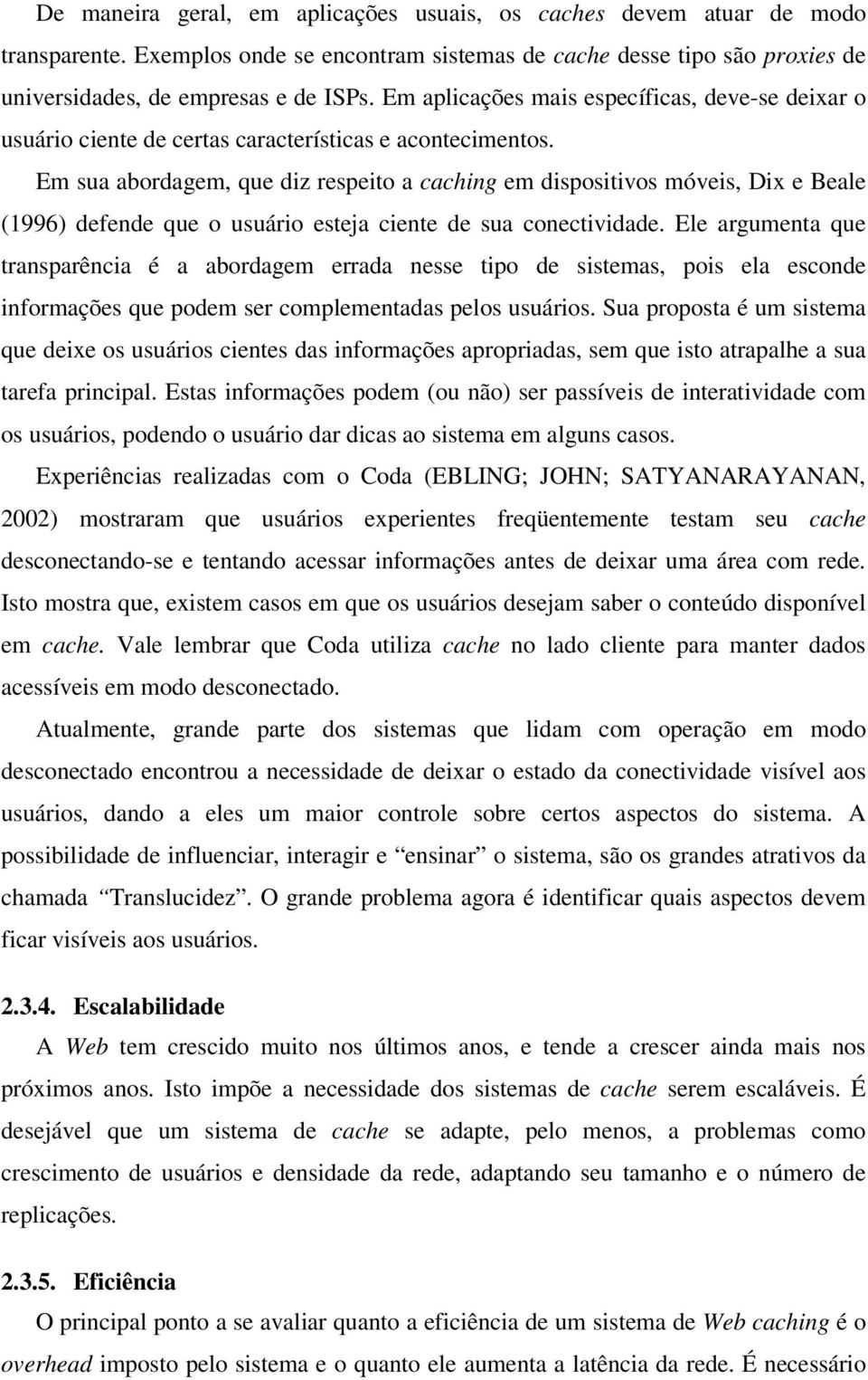 Em sua abordagem, que diz respeito a caching em dispositivos móveis, Dix e Beale (1996) defende que o usuário esteja ciente de sua conectividade.