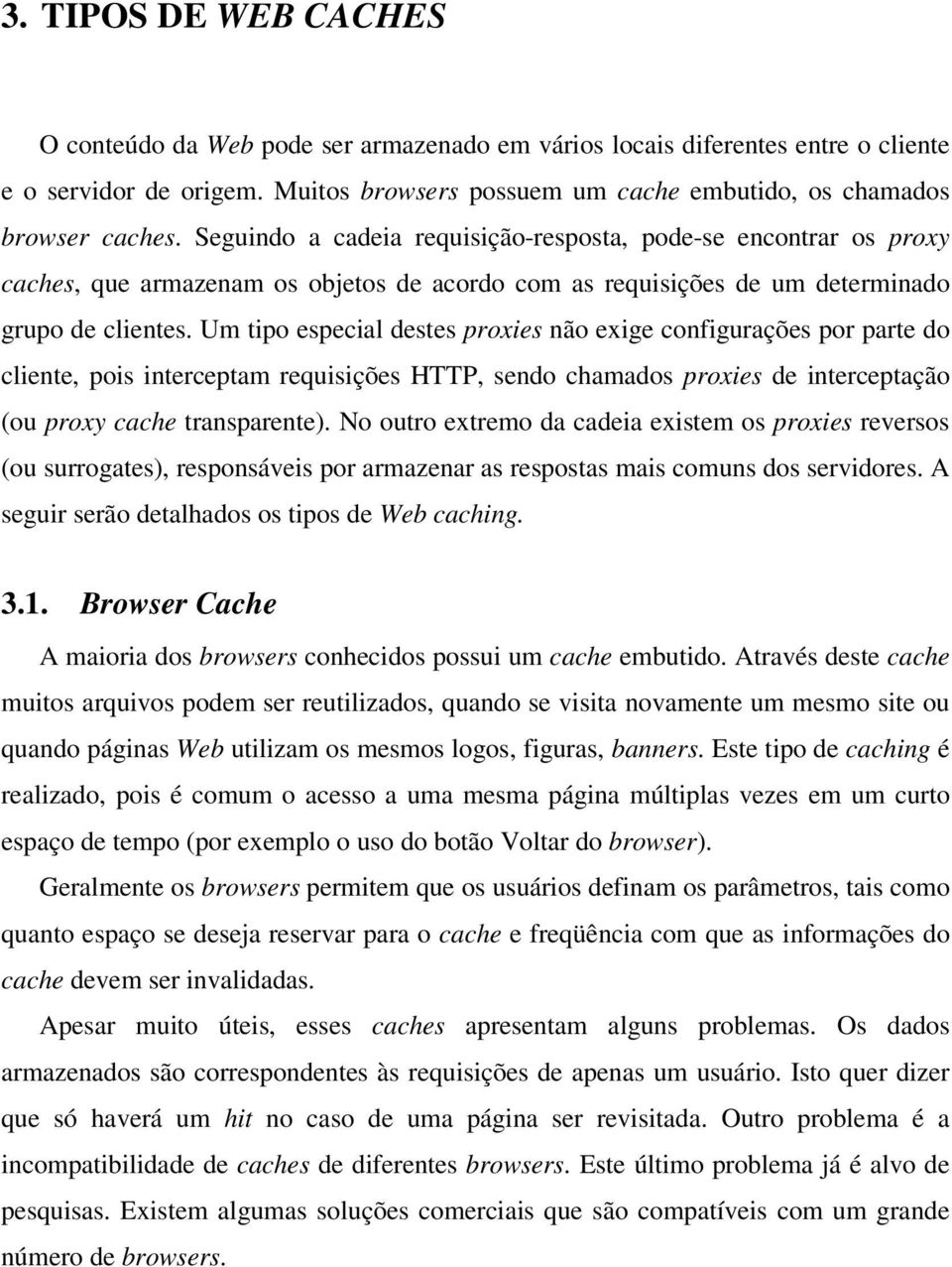 Um tipo especial destes proxies não exige configurações por parte do cliente, pois interceptam requisições HTTP, sendo chamados proxies de interceptação (ou proxy cache transparente).