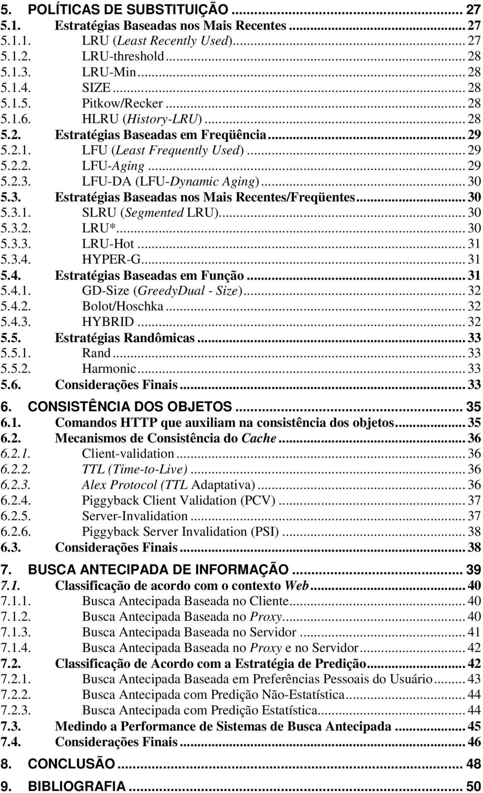 LFU-DA (LFU-Dynamic Aging)... 30 5.3. Estratégias Baseadas nos Mais Recentes/Freqüentes... 30 5.3.1. SLRU (Segmented LRU)... 30 5.3.2. LRU*... 30 5.3.3. LRU-Hot... 31 5.3.4.