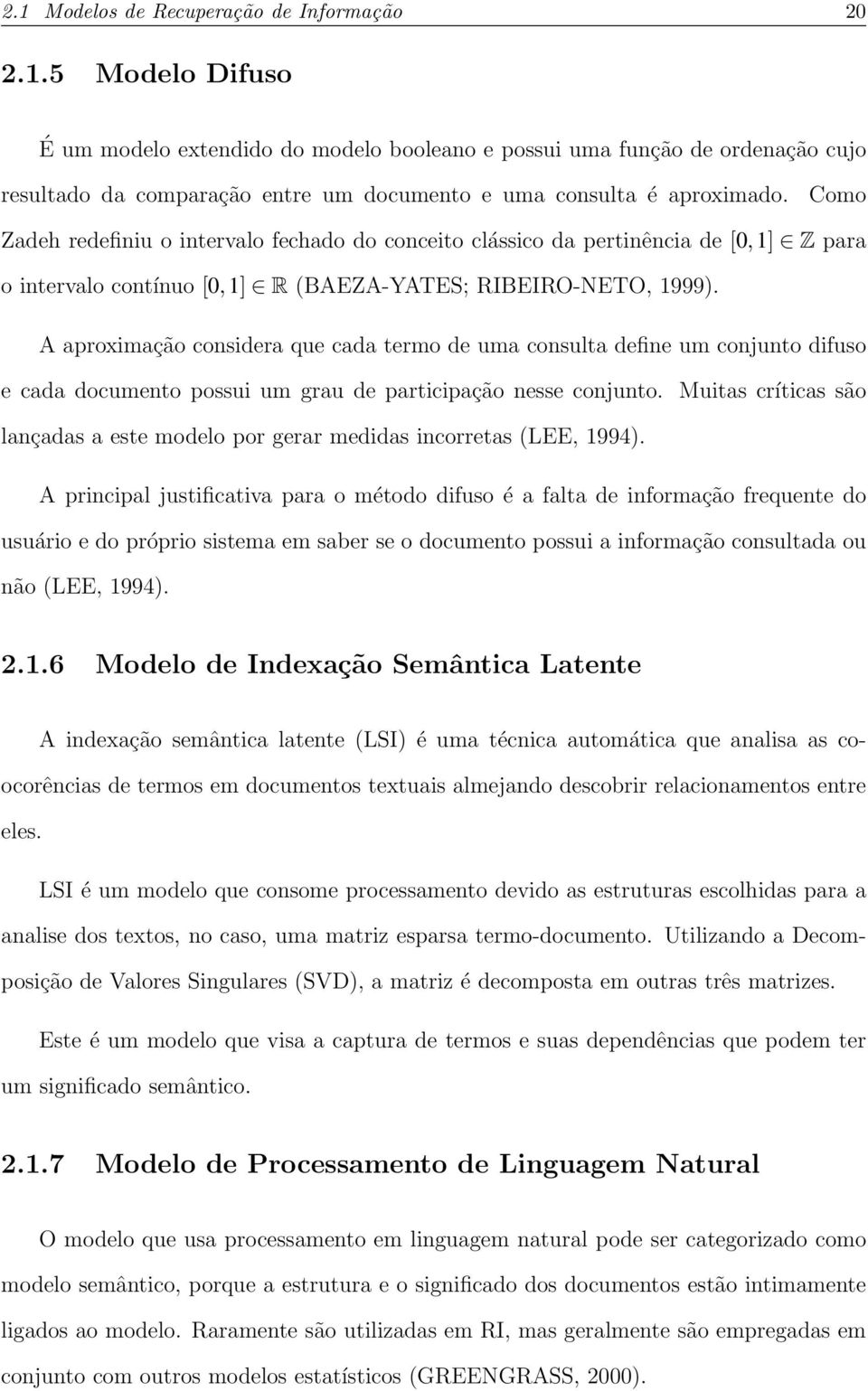 A aproximação considera que cada termo de uma consulta define um conjunto difuso e cada documento possui um grau de participação nesse conjunto.