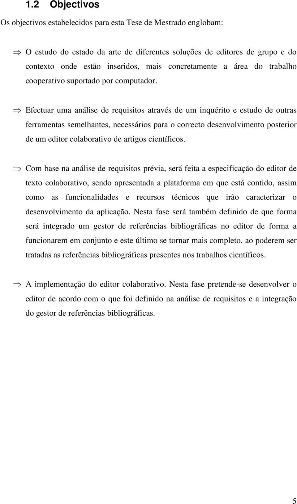 Efectuar uma análise de requisitos através de um inquérito e estudo de outras ferramentas semelhantes, necessários para o correcto desenvolvimento posterior de um editor colaborativo de artigos