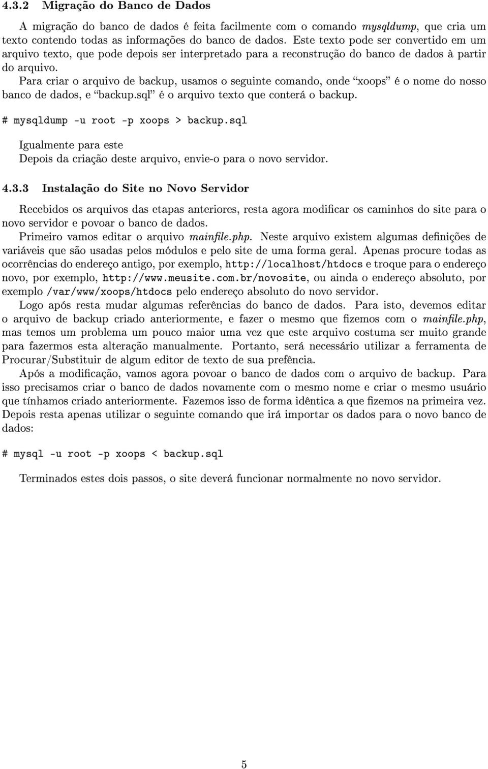 Para criar o arquivo de backup, usamos o seguinte comando, onde xoops é o nome do nosso banco de dados, e backup.sql é o arquivo texto que conterá o backup. # mysqldump -u root -p xoops > backup.