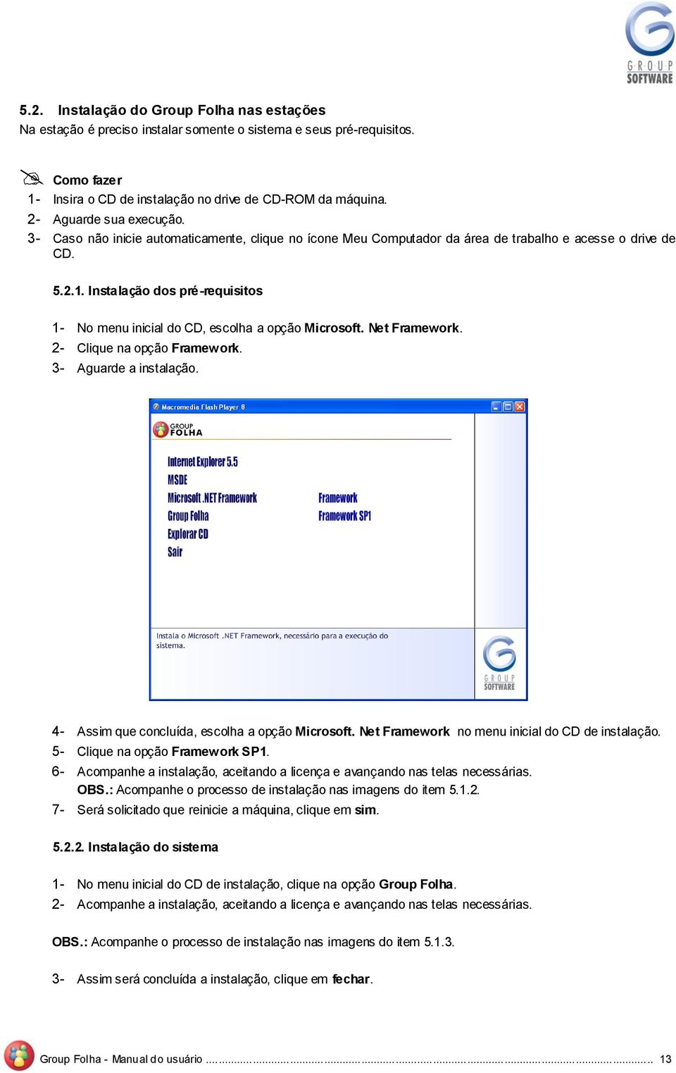 2- Clique na pçã Framewrk. 3- Aguarde a instalaçã. 4- Assim que cncluída, esclha a pçã Micrsft. Net Framewrk n menu inicial d CD de instalaçã. 5- Clique na pçã Framewrk SP1.
