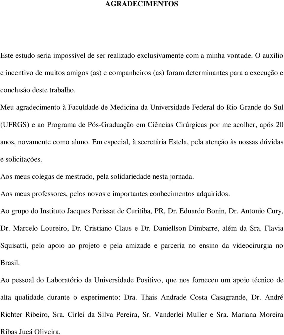 Meu agradecimento à Faculdade de Medicina da Universidade Federal do Rio Grande do Sul (UFRGS) e ao Programa de Pós-Graduação em Ciências Cirúrgicas por me acolher, após 20 anos, novamente como aluno.