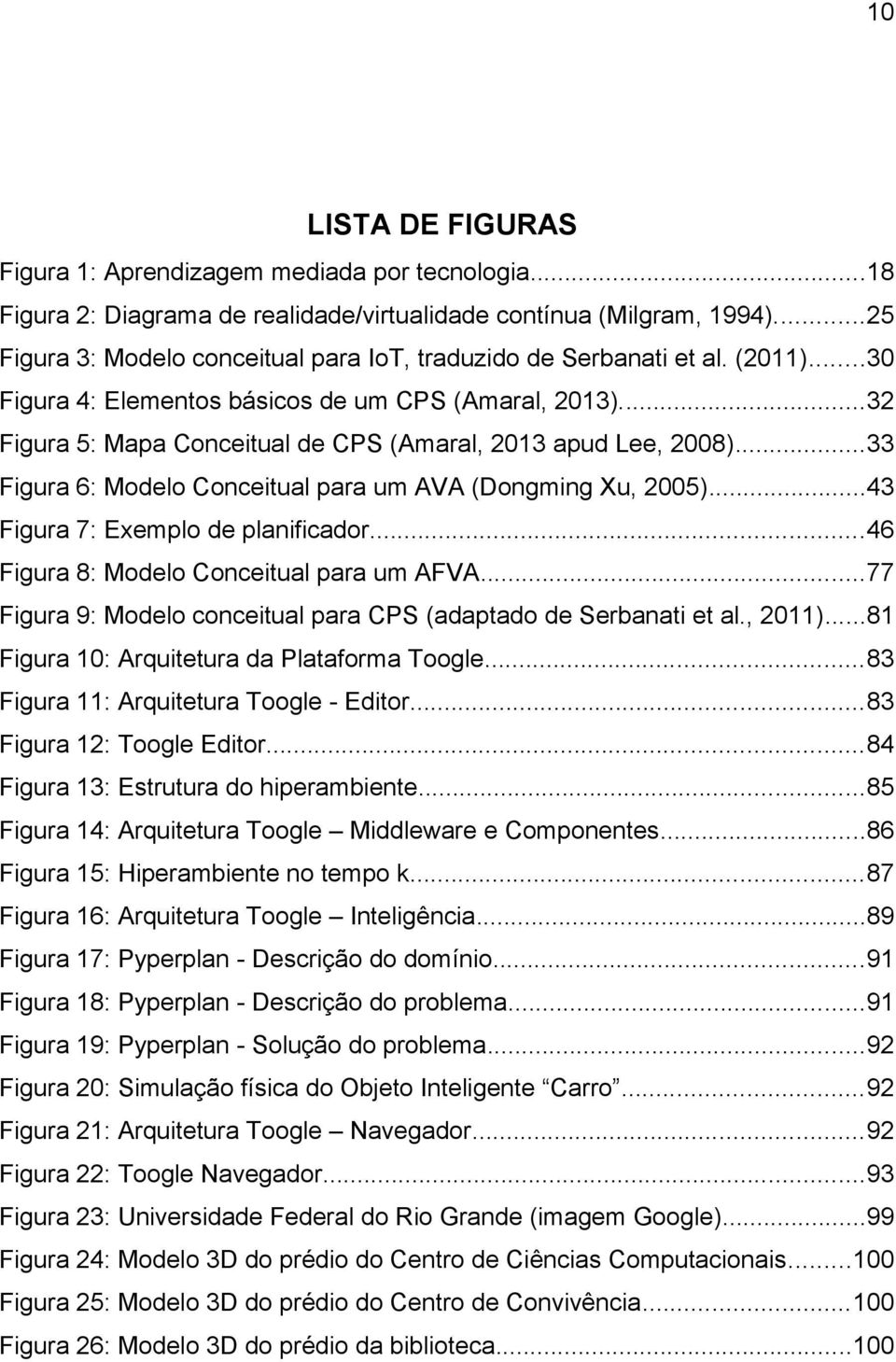 ..32 Figura 5: Mapa Conceitual de CPS (Amaral, 2013 apud Lee, 2008)...33 Figura 6: Modelo Conceitual para um AVA (Dongming Xu, 2005)...43 Figura 7: Exemplo de planificador.