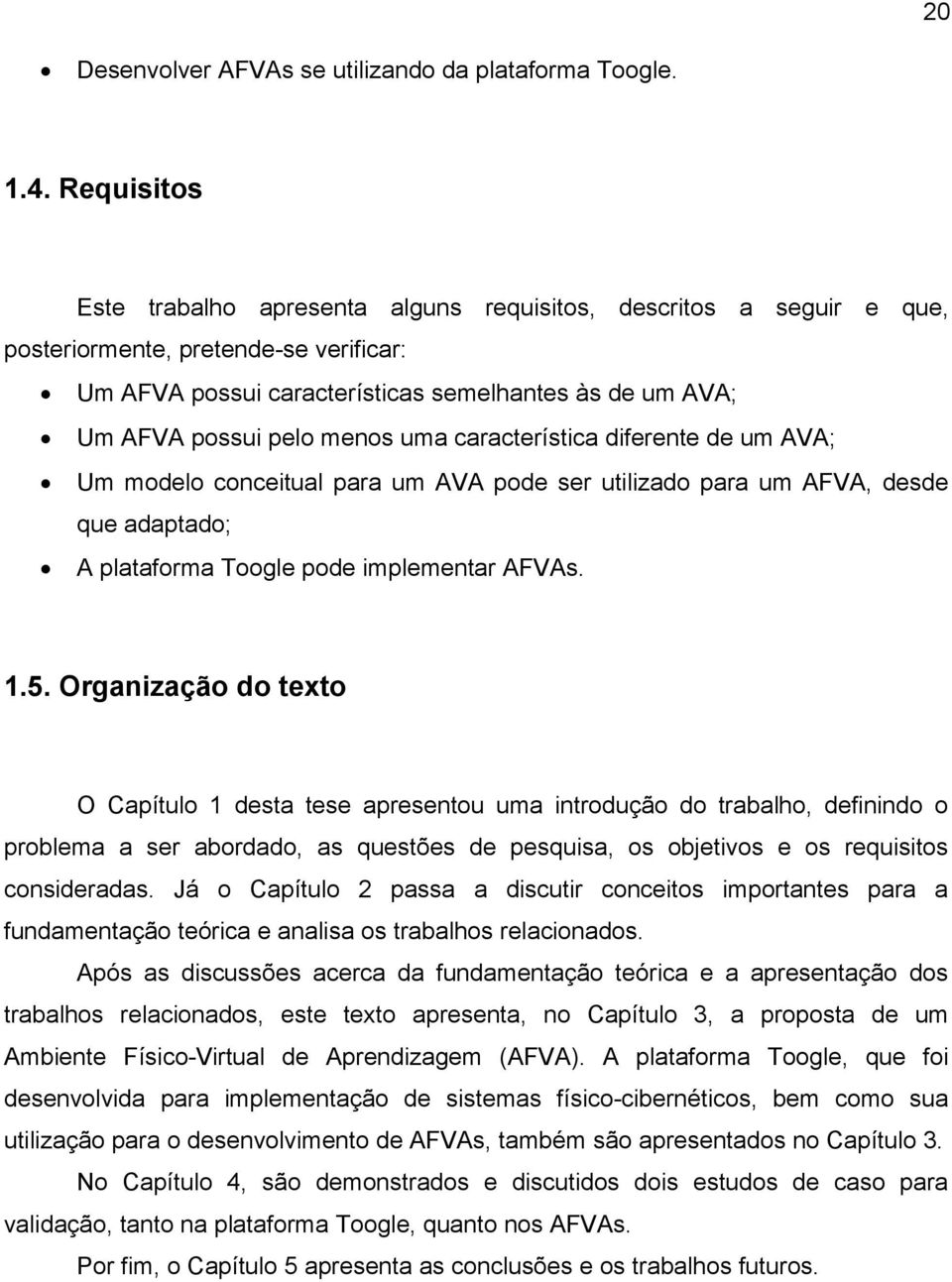 menos uma característica diferente de um AVA; Um modelo conceitual para um AVA pode ser utilizado para um AFVA, desde que adaptado; A plataforma Toogle pode implementar AFVAs. 1.5.