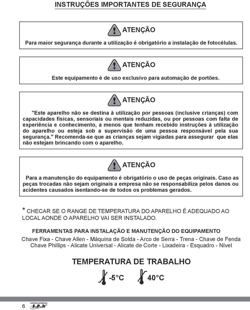 menos que tenham recebido instruções à utilização do aparelho ou esteja sob a supervisão de uma pessoa responsável pela sua segurança.