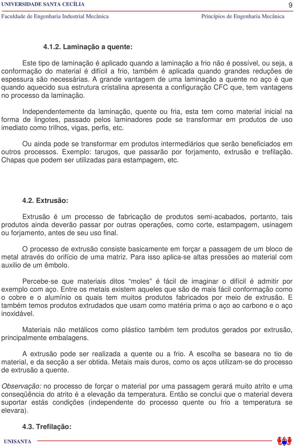 espessura são necessárias. A grande vantagem de uma laminação a quente no aço é que quando aquecido sua estrutura cristalina apresenta a configuração CFC que, tem vantagens no processo da laminação.