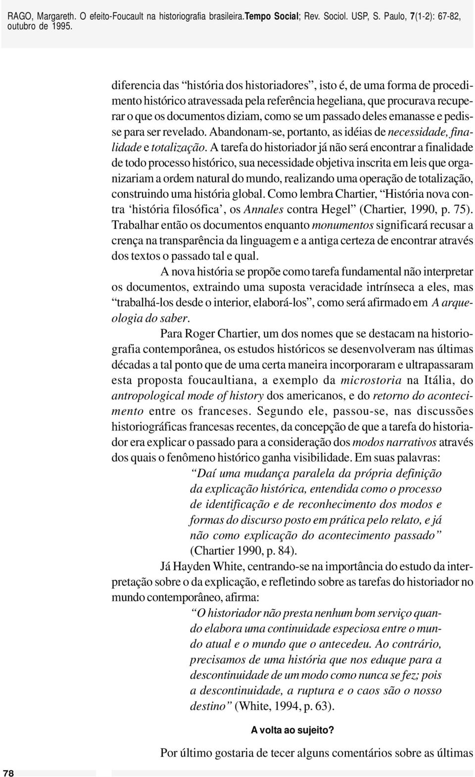 A tarefa do historiador já não será encontrar a finalidade de todo processo histórico, sua necessidade objetiva inscrita em leis que organizariam a ordem natural do mundo, realizando uma operação de