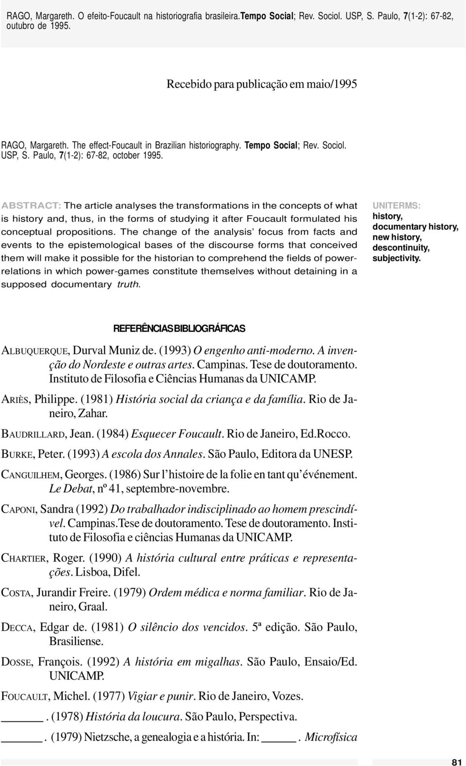 The change of the analysis focus from facts and events to the epistemological bases of the discourse forms that conceived them will make it possible for the historian to comprehend the fields of