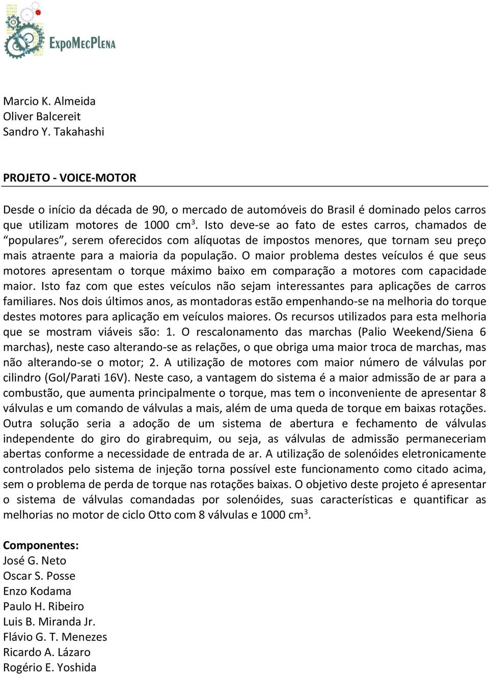 Isto deve-se ao fato de estes carros, chamados de populares, serem oferecidos com alíquotas de impostos menores, que tornam seu preço mais atraente para a maioria da população.