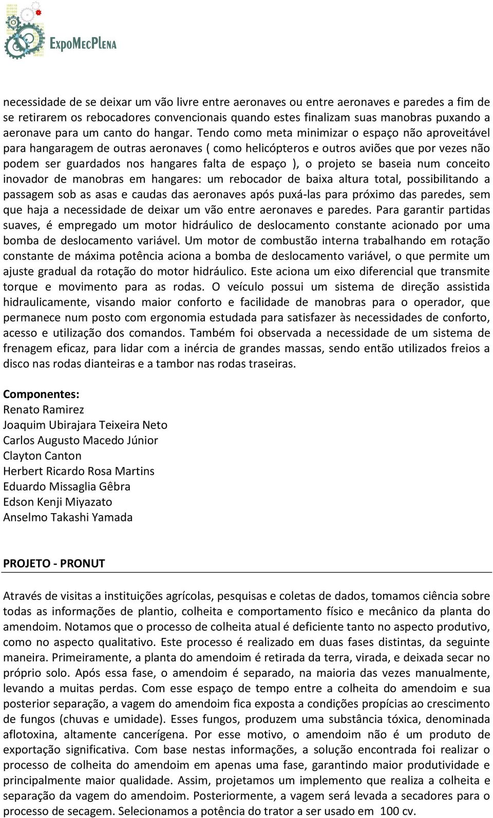 Tendo como meta minimizar o espaço não aproveitável para hangaragem de outras aeronaves ( como helicópteros e outros aviões que por vezes não podem ser guardados nos hangares falta de espaço ), o