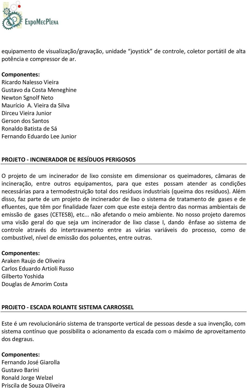 Vieira da Silva Dirceu Vieira Junior Gerson dos Santos Ronaldo Batista de Sá Fernando Eduardo Lee Junior PROJETO - INCINERADOR DE RESÍDUOS PERIGOSOS O projeto de um incinerador de lixo consiste em