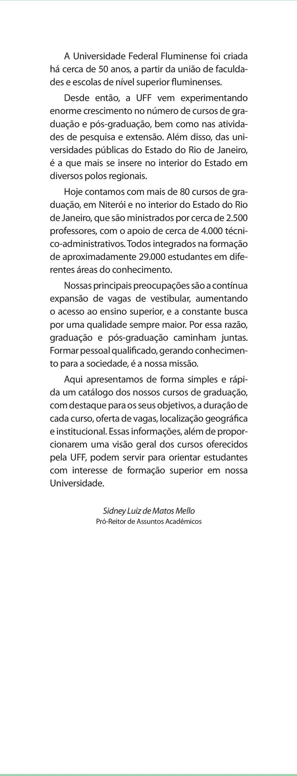 Além disso, das universidades públicas do Estado do Rio de Janeiro, é a que mais se insere no interior do Estado em diversos polos regionais.