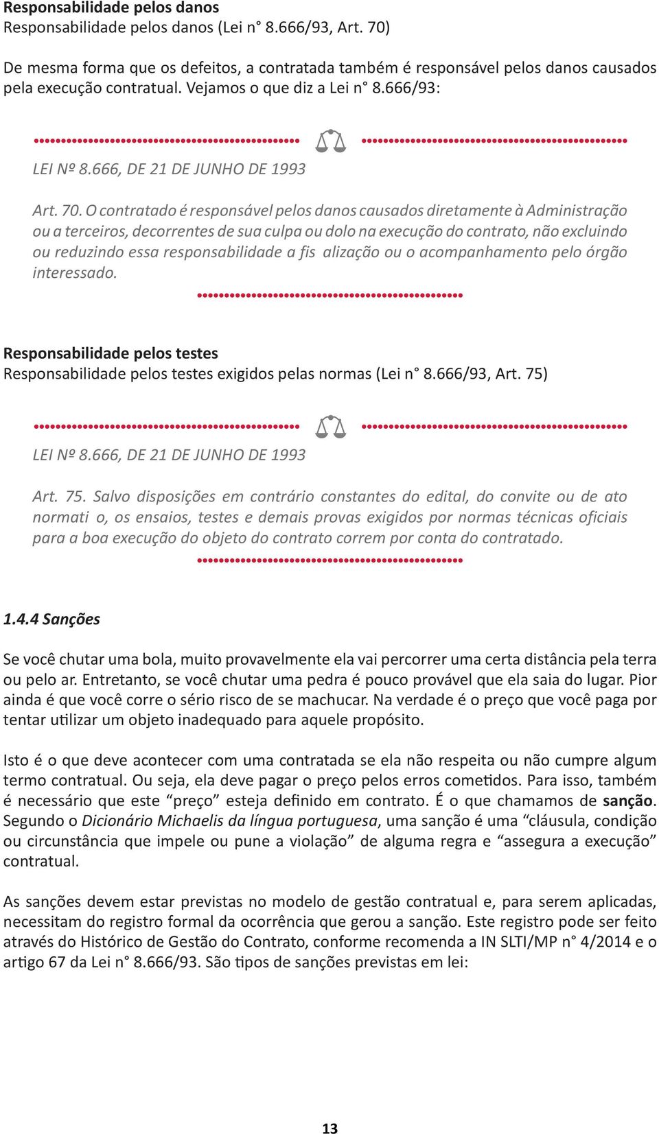 O contratado é responsável pelos danos causados diretamente à Administração ou a terceiros, decorrentes de sua culpa ou dolo na execução do contrato, não excluindo ou reduzindo essa responsabilidade