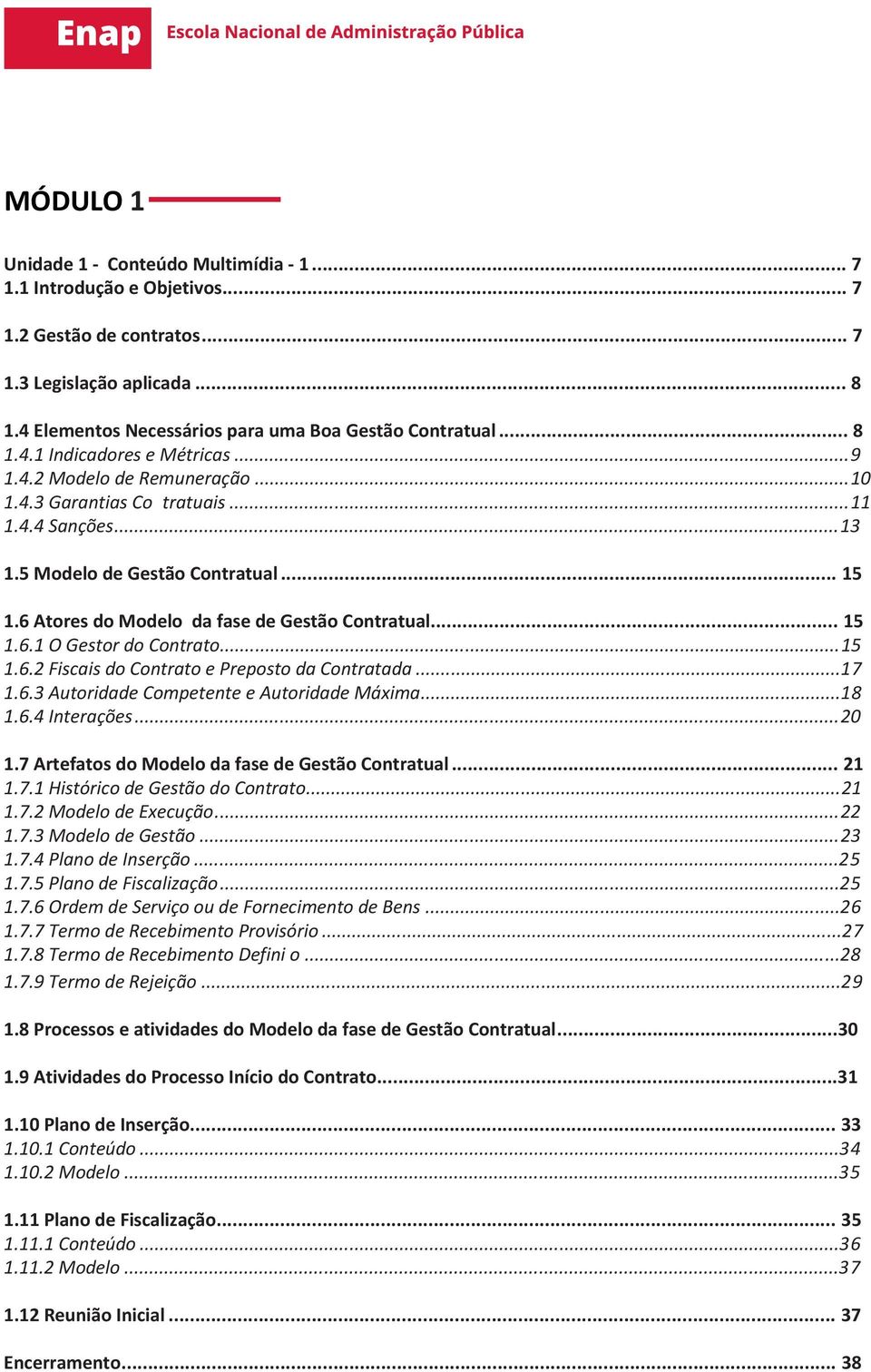 6 Atores do Modelo da fase de Gestão Contratual... 15 1.6.1 O Gestor do Contrato...15 1.6.2 Fiscais do Contrato e Preposto da Contratada...17 1.6.3 Autoridade Competente e Autoridade Máxima...18 1.6.4 Interações.