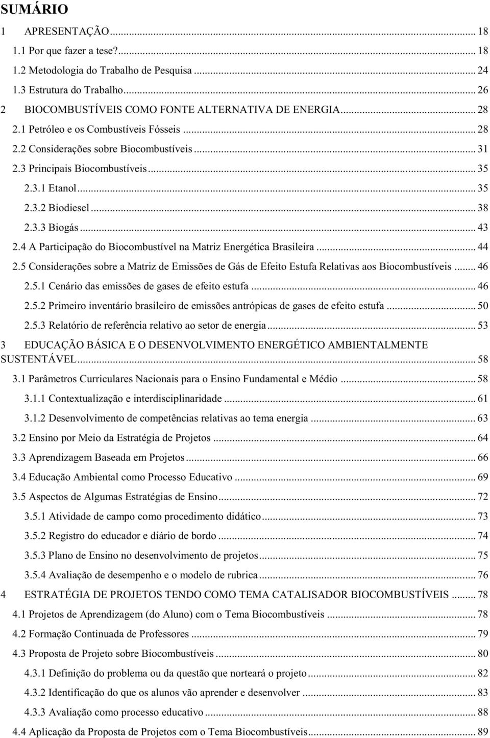 4 A Participação do Biocombustível na Matriz Energética Brasileira... 44 2.5 Considerações sobre a Matriz de Emissões de Gás de Efeito Estufa Relativas aos Biocombustíveis... 46 2.5.1 Cenário das emissões de gases de efeito estufa.