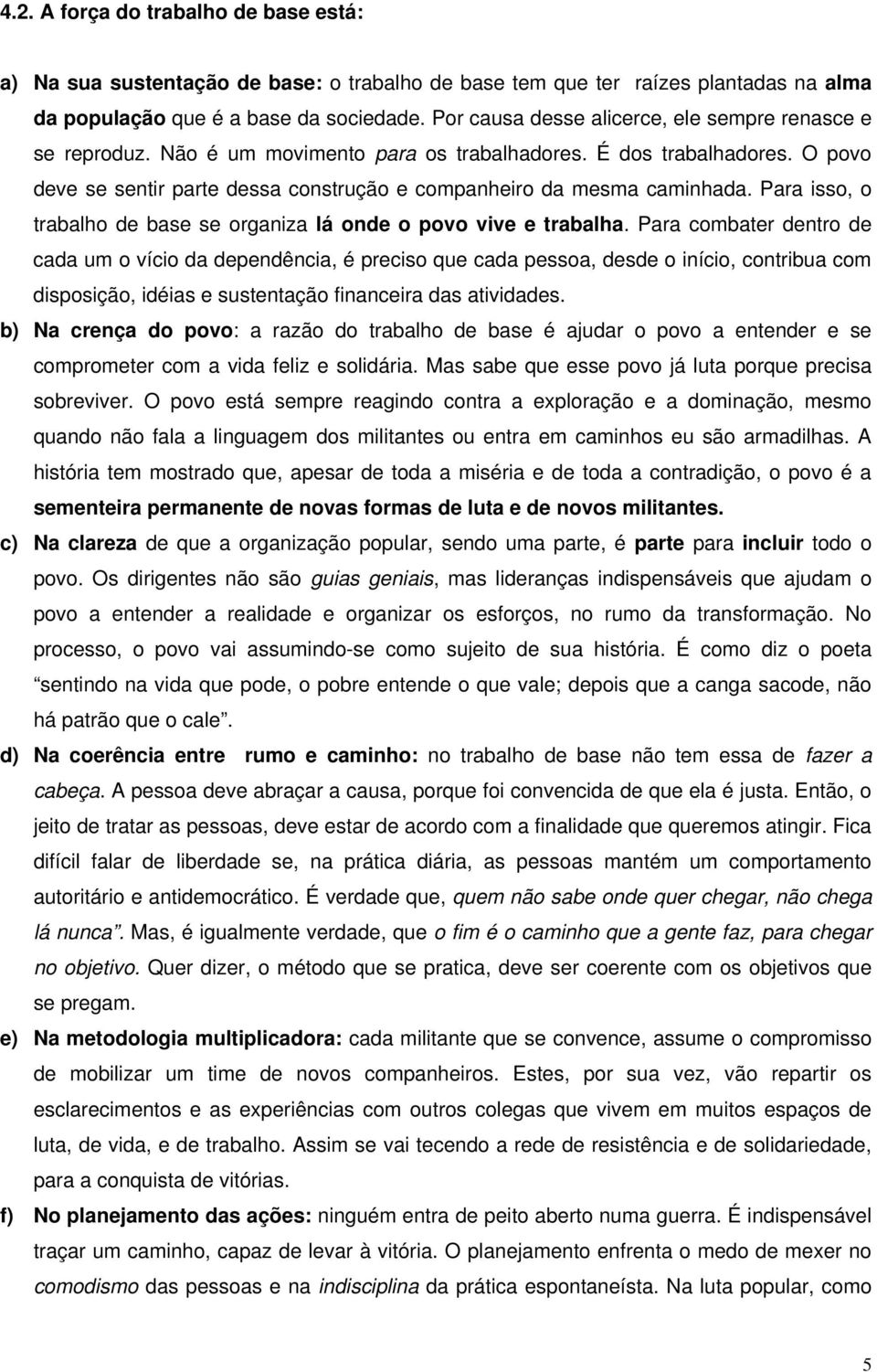 O povo deve se sentir parte dessa construção e companheiro da mesma caminhada. Para isso, o trabalho de base se organiza lá onde o povo vive e trabalha.