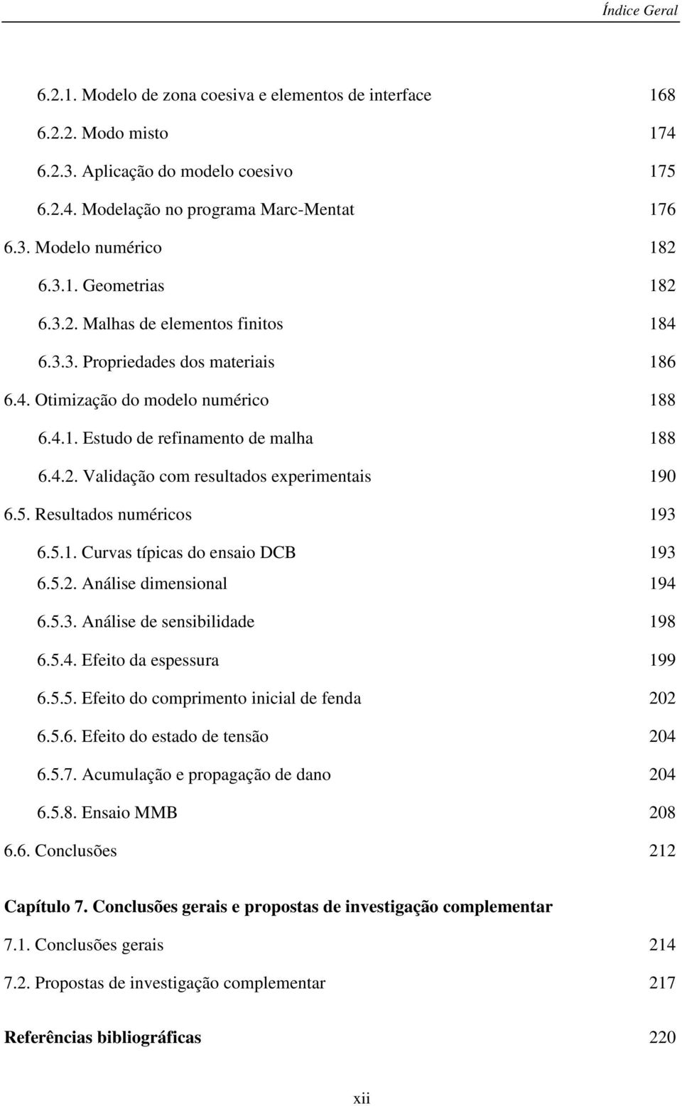 5. Resultados numéricos 193 6.5.1. Curvas típicas do ensaio DCB 193 6.5.2. Análise dimensional 194 6.5.3. Análise de sensibilidade 198 6.5.4. Efeito da espessura 199 6.5.5. Efeito do comprimento inicial de fenda 202 6.