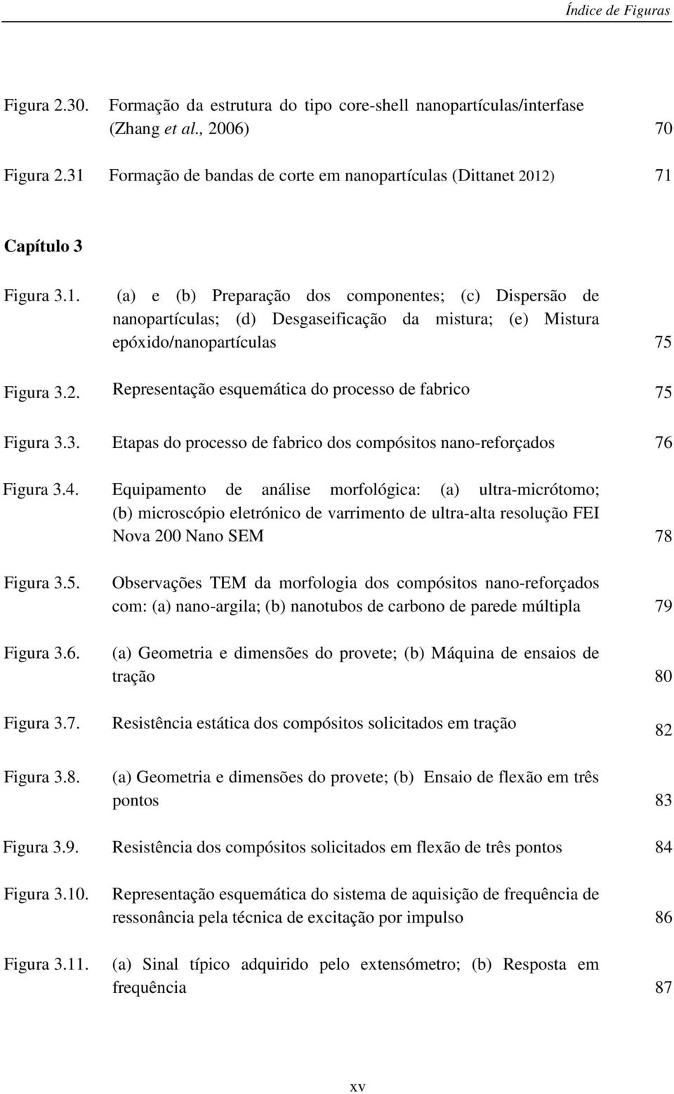 2. Representação esquemática do processo de fabrico 75 Figura 3.3. Etapas do processo de fabrico dos compósitos nano-reforçados 76 Figura 3.4.