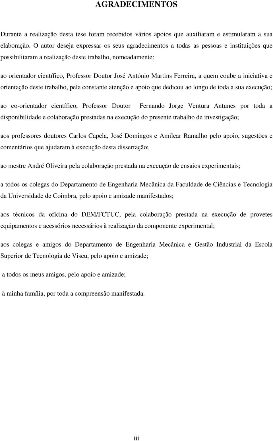 Martins Ferreira, a quem coube a iniciativa e orientação deste trabalho, pela constante atenção e apoio que dedicou ao longo de toda a sua execução; ao co-orientador científico, Professor Doutor